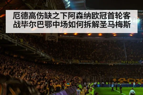 厄德高伤缺之下阿森纳欧冠首轮客战毕尔巴鄂中场如何拆解圣马梅斯