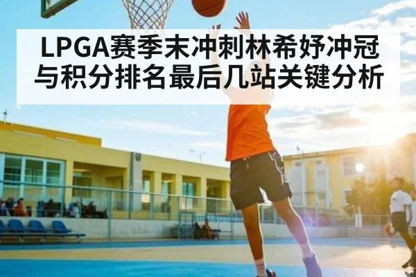 LPGA赛季末冲刺林希妤冲冠与积分排名最后几站关键分析