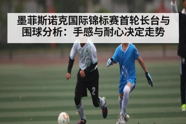 墨菲斯诺克国际锦标赛首轮长台与围球分析：手感与耐心决定走势