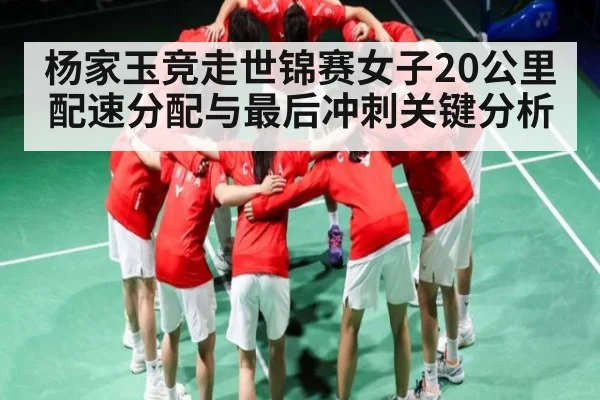 杨家玉竞走世锦赛女子20公里配速分配与最后冲刺关键分析