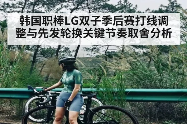 韩国职棒LG双子季后赛打线调整与先发轮换关键节奏取舍分析